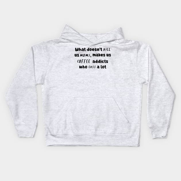 What Doesn't Kill Us Mom Makes Us Coffee Addicts Who Cuss A Lot Shirt Kids Hoodie by Kelley Clothing